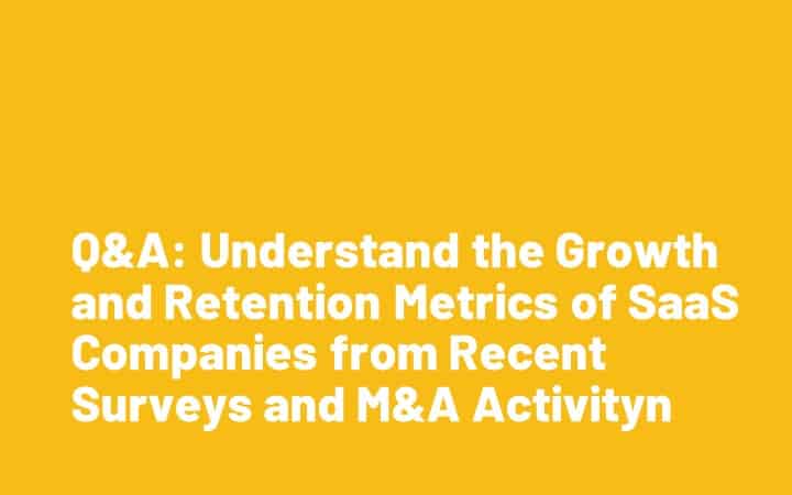 Q&A: Understand the Growth and Retention Metrics of SaaS Companies from Recent Surveys and M&A Activity